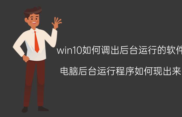 win10如何调出后台运行的软件 电脑后台运行程序如何现出来？